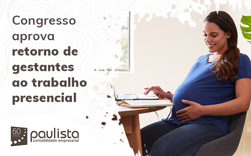 Congresso Aprova Retorno De Gestantes Ao Trabalho Presencial Blog Paulista Contabilidade Empresarial - Paulista Contabilidade empresarial