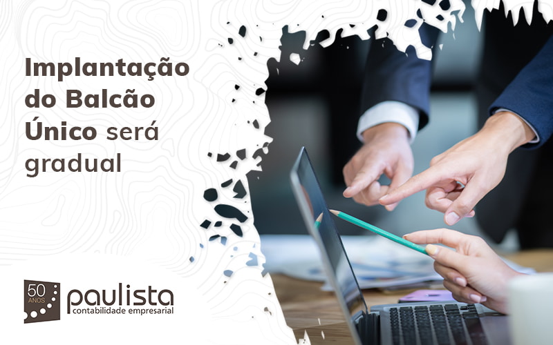 Implantacao Do Balcao Unico Sera Gradual Blog Paulista Contabilidade Empresarial - Paulista Contabilidade empresarial