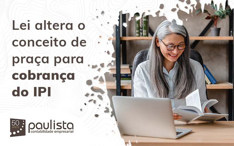 Lei Altera O Conceito De Praca Para Cobranca Do Ipi Blog Paulista Contabilidade Empresarial - Paulista Contabilidade empresarial